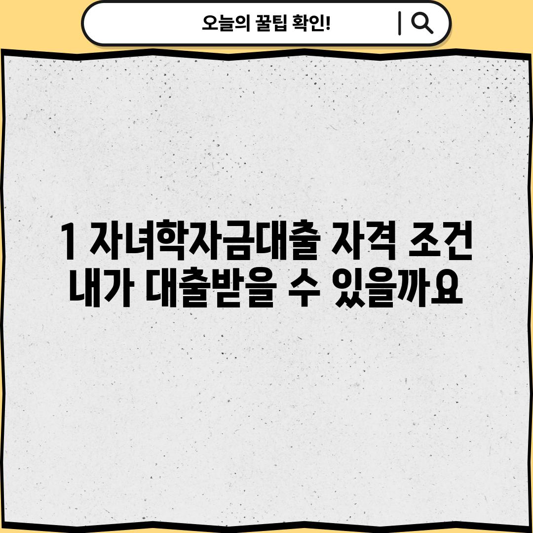 1. 자녀학자금대출 자격 조건:  내가 대출받을 수 있을까요?