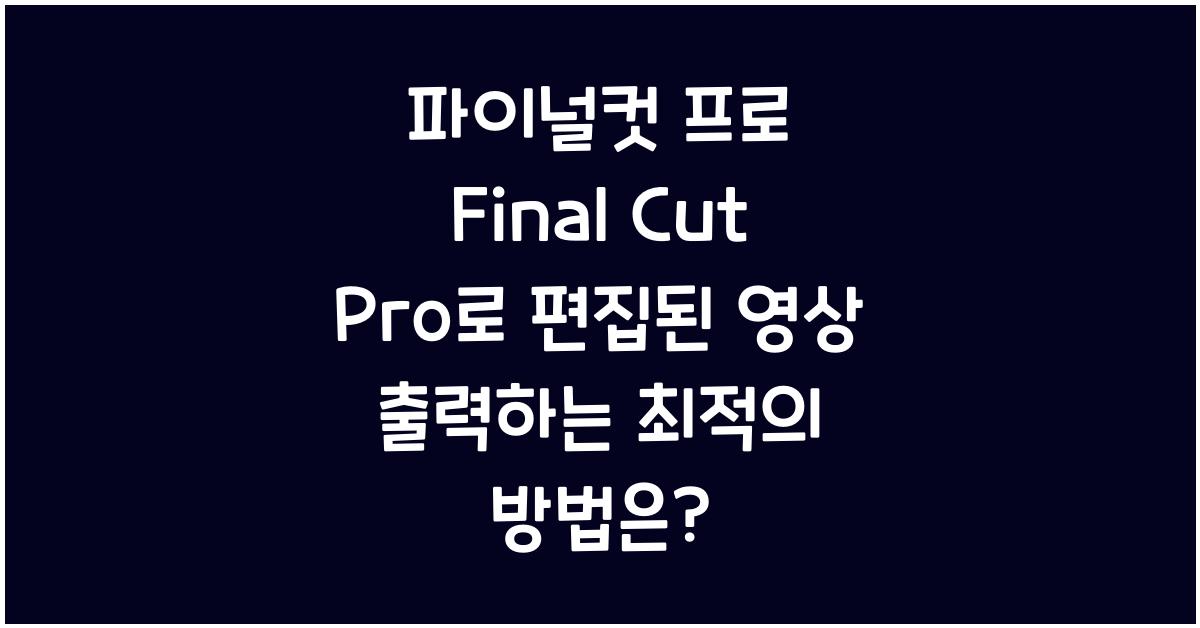파이널컷 프로 Final Cut Pro로 편집된 영상 출력하는 최적의 방법