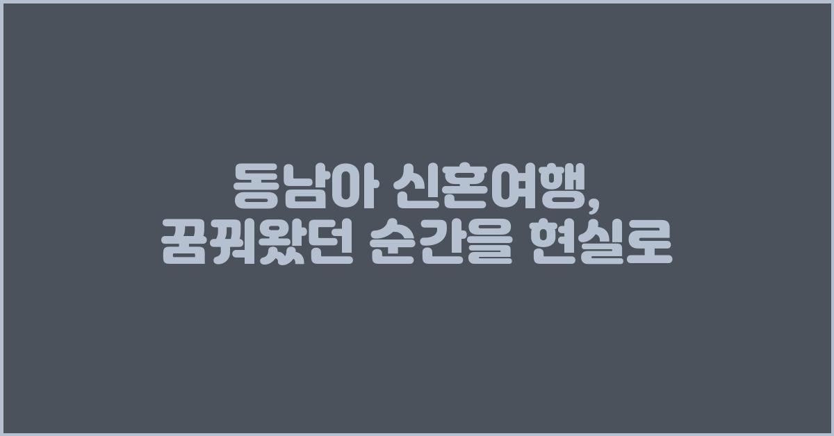 동남아 신혼여행, 꿈꿔왔던 순간들