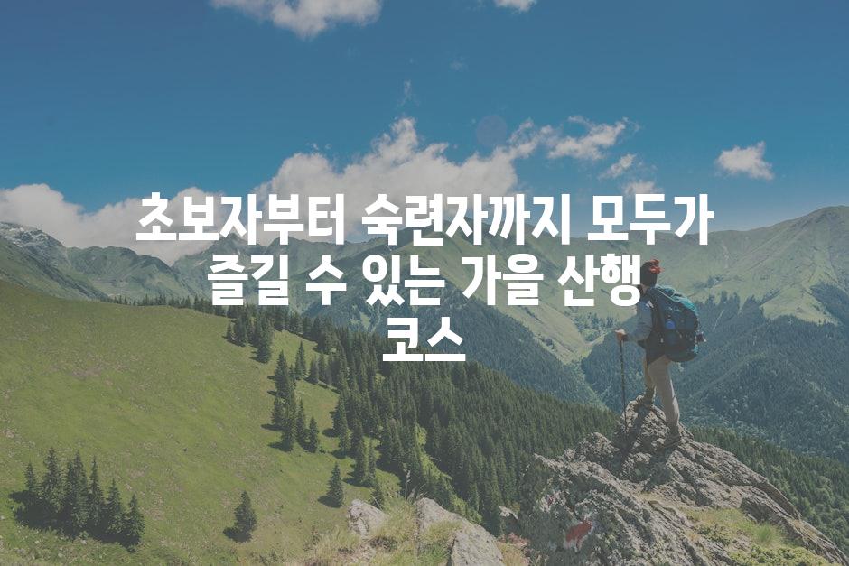 초보자부터 숙련자까지 모두가 즐길 수 있는 가을 산행 코스