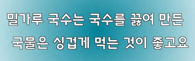 밀가루 국수는 국수를 끓여 만든 국물은 싱겁게 먹는 것이 좋고요