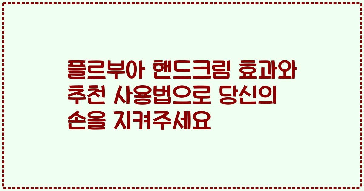 플르부아 핸드크림 효과와 추천 사용법으로 당신의 손을 지켜주세요