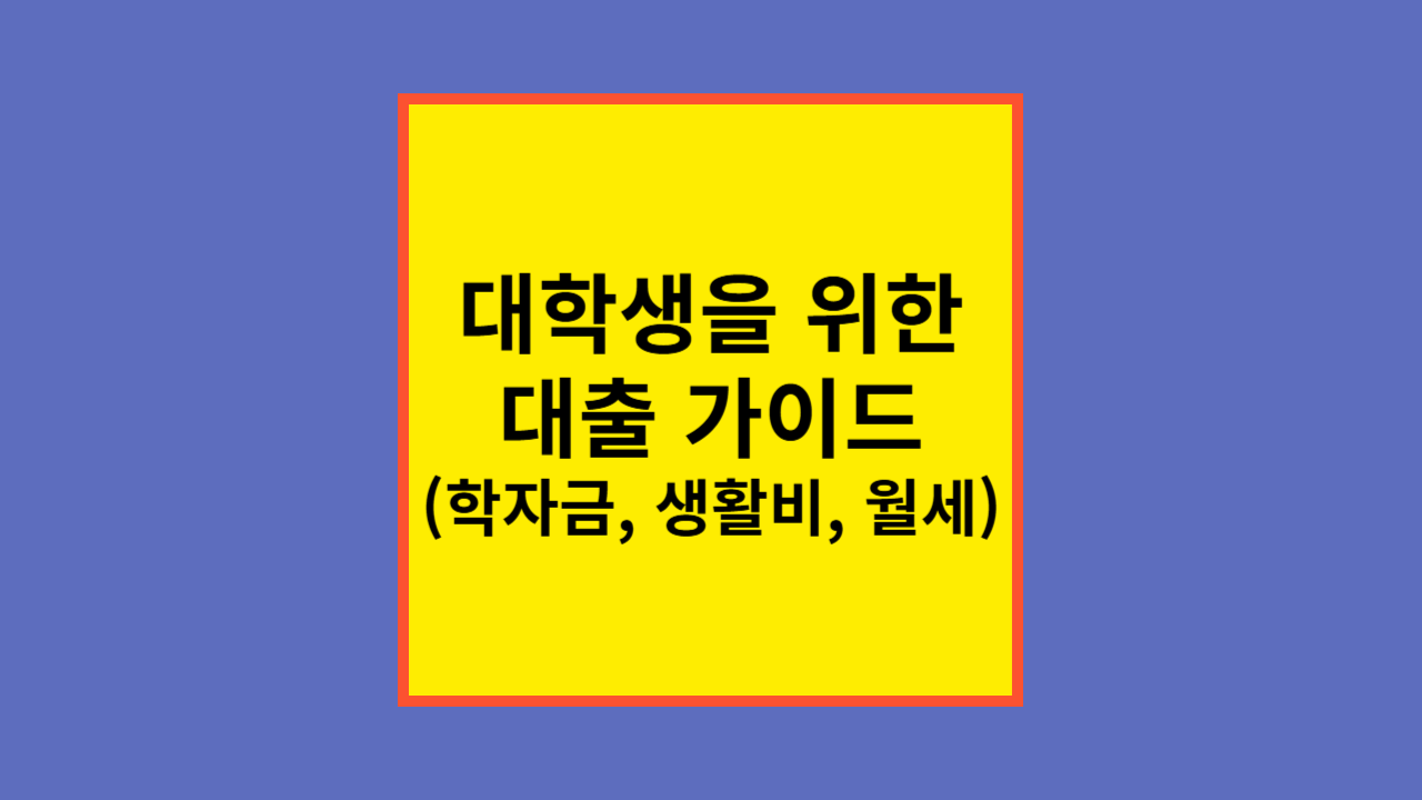 대학생을 위한 대출 가이드 (학자금, 생활비, 월세)
