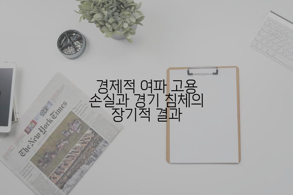 경제적 여파 고용 손실과 경기 침체의 장기적 결과