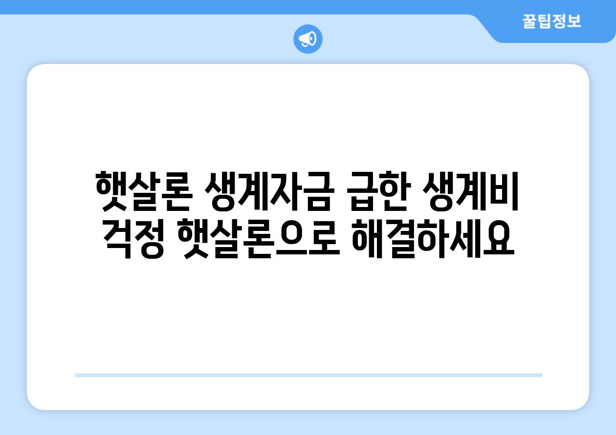 햇살론 생계자금: 급한 생계비 걱정, 햇살론으로 해결하세요!