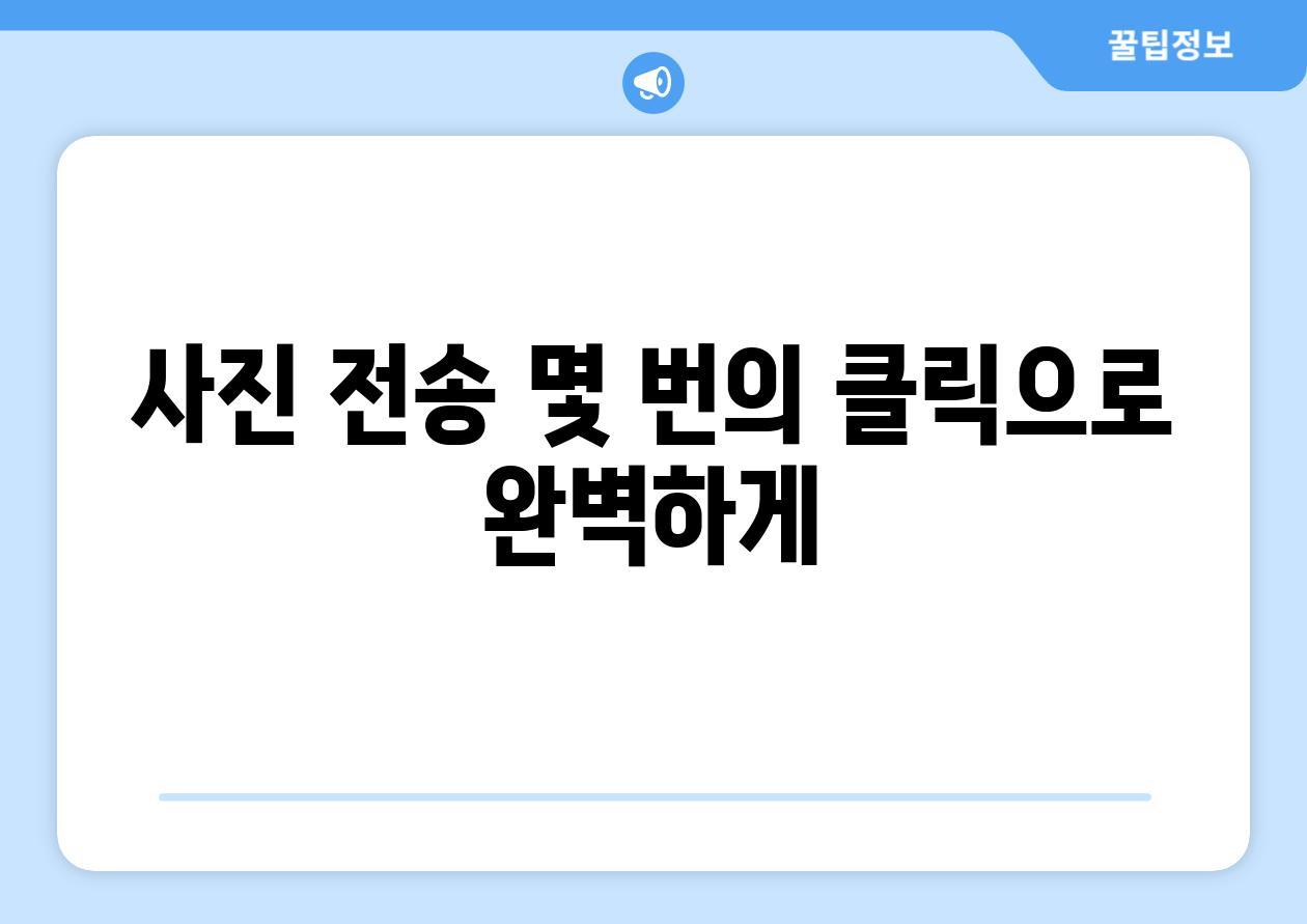 사진 전송 몇 번의 클릭으로 완벽하게