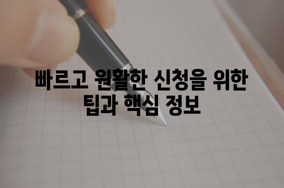 빠르고 원활한 신청을 위한 팁과 핵심 정보