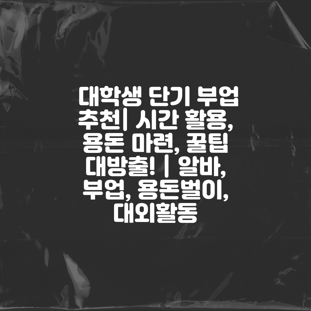  대학생 단기 부업 추천 시간 활용, 용돈 마련, 꿀팁