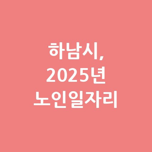 하남시 2025 노인일자리 신청방법 자격 대상