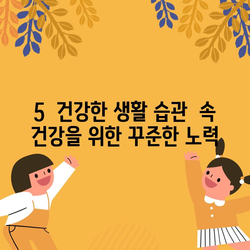 5.  건강한 생활 습관:  속 건강을 위한 꾸준한 노력!