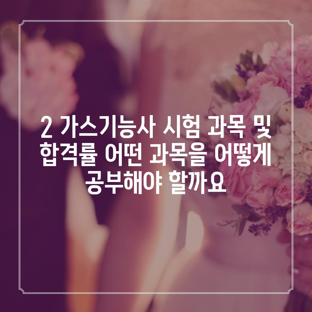 2. 가스기능사 시험 과목 및 합격률: 어떤 과목을 어떻게 공부해야 할까요?