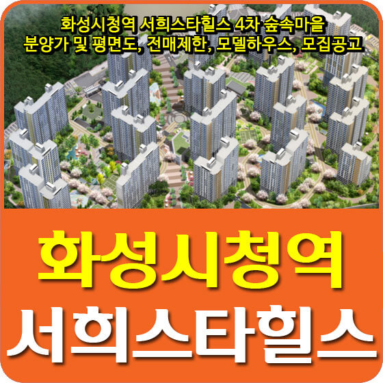 화성시청역 서희스타힐스 4차 숲속마을 분양가 및 평면도, 전매제한, 모델하우스, 모집공고 안내