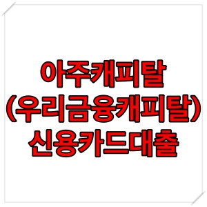  아주캐피탈(우리금융캐피탈) 신용카드대출 조건 알아보기