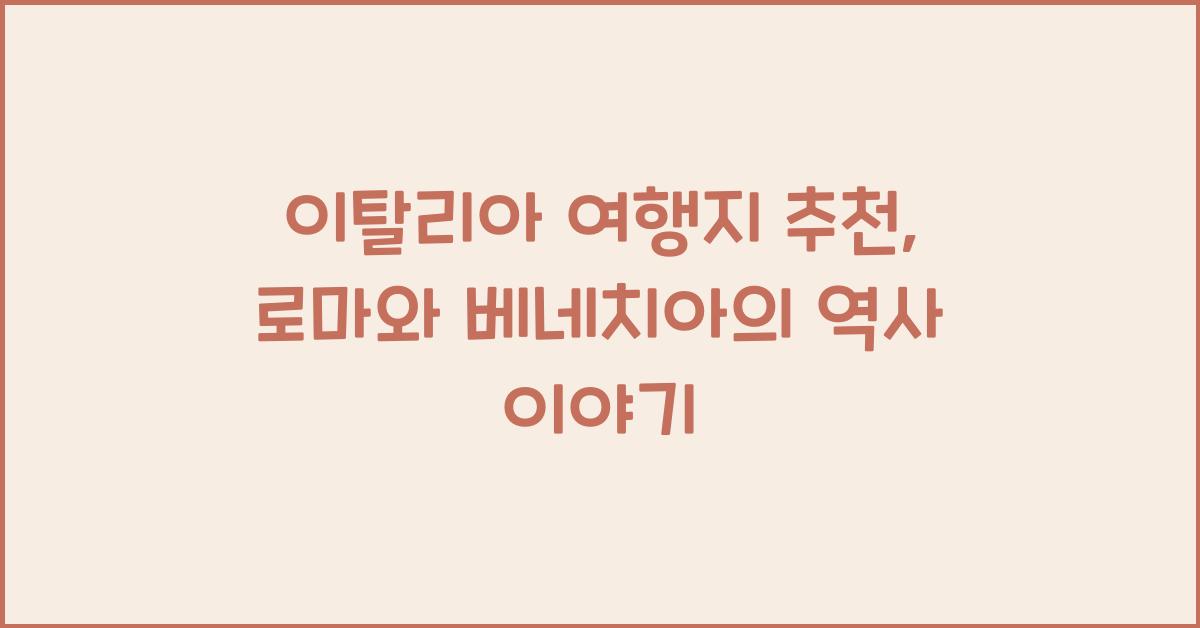 이탈리아 여행지 추천: 로마와 베네치아의 역사