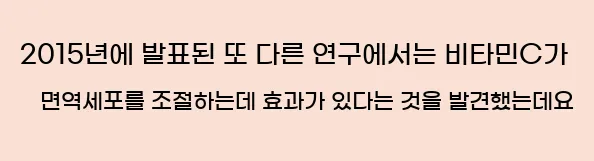  2015년에 발표된 또 다른 연구에서는 비타민C가 면역세포를 조절하는데 효과가 있다는 것을 발견했는데요.