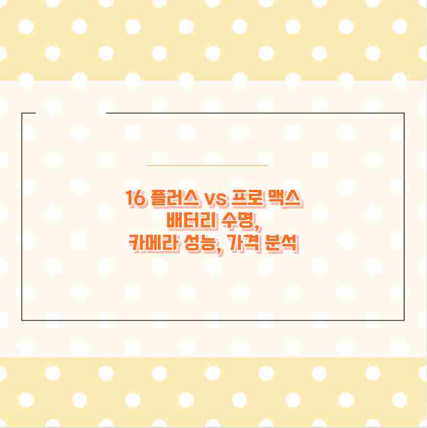 아이폰 16 플러스 vs 프로 맥스 배터리 수명, 카메라 성능, 가격 분석