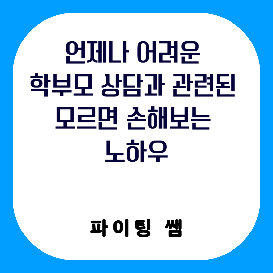언제나 어려운 학부모 상담과 관련된 모르면 손해보는 노하우