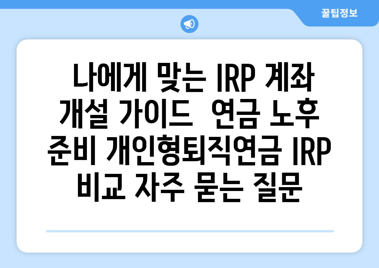  나에게 맞는 IRP 계좌 개설 가이드  연금 노후 준비 개인형퇴직연금 IRP 비교 자주 묻는 질문