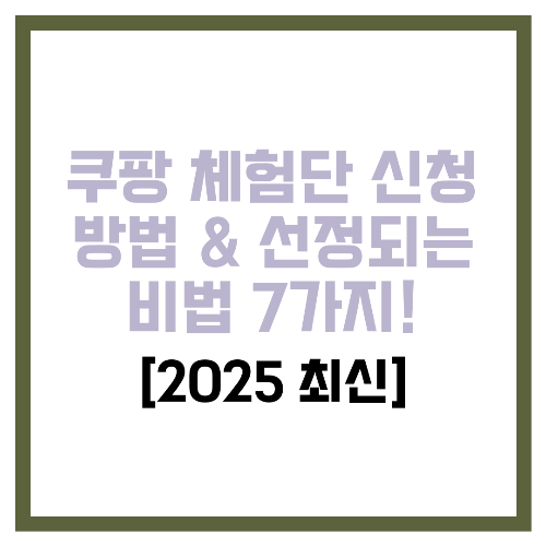 쿠팡 체험단 신청 방법 &amp; 선정되는 비법 7가지! [2025 최신]