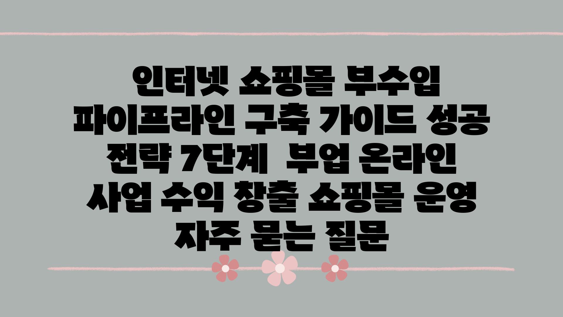  인터넷 쇼핑몰 부수입 파이프라인 구축 설명서 성공 전략 7단계  부업 온라인 사업 수익 창출 쇼핑몰 운영 자주 묻는 질문