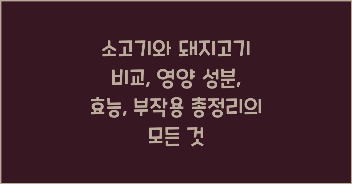 소고기와 돼지고기 비교: 영양 성분, 효능, 부작용 총정리