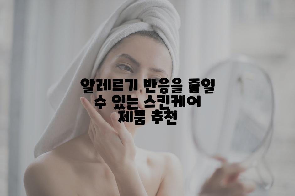 알레르기 반응을 줄일 수 있는 스킨케어 제품 추천