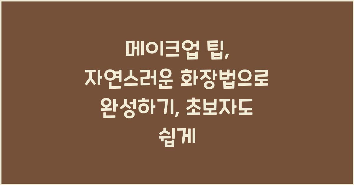 메이크업 팁: 자연스러운 화장법으로 완성하기