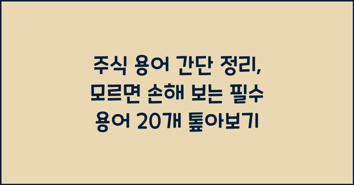 주식 용어 간단 정리: 모르면 손해 보는 필수 용어 20개