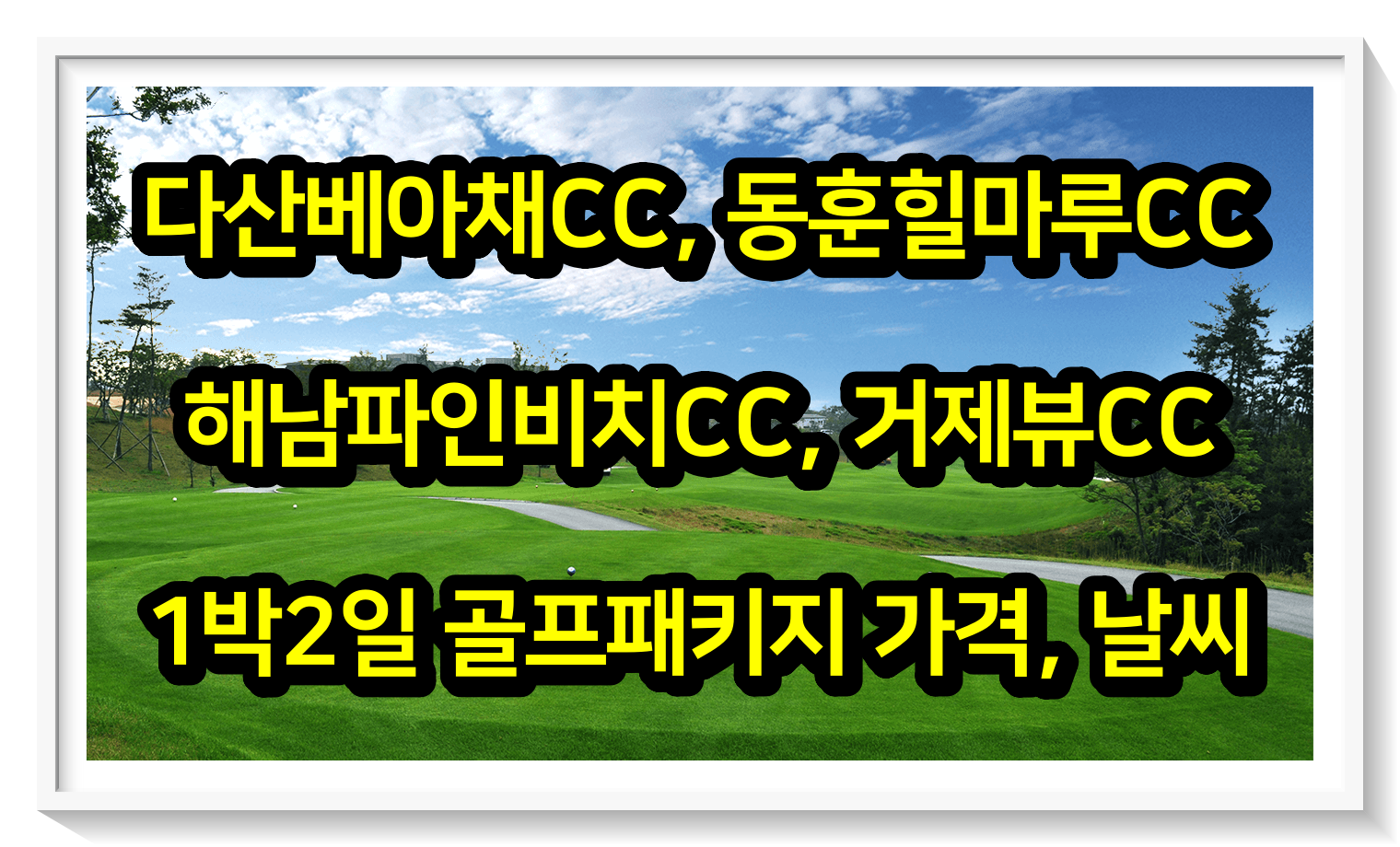  0607 다산베아채, 동훈힐마루, 해남파인비치, 거제뷰CC 1박2일 골프패키지 가격, 날씨