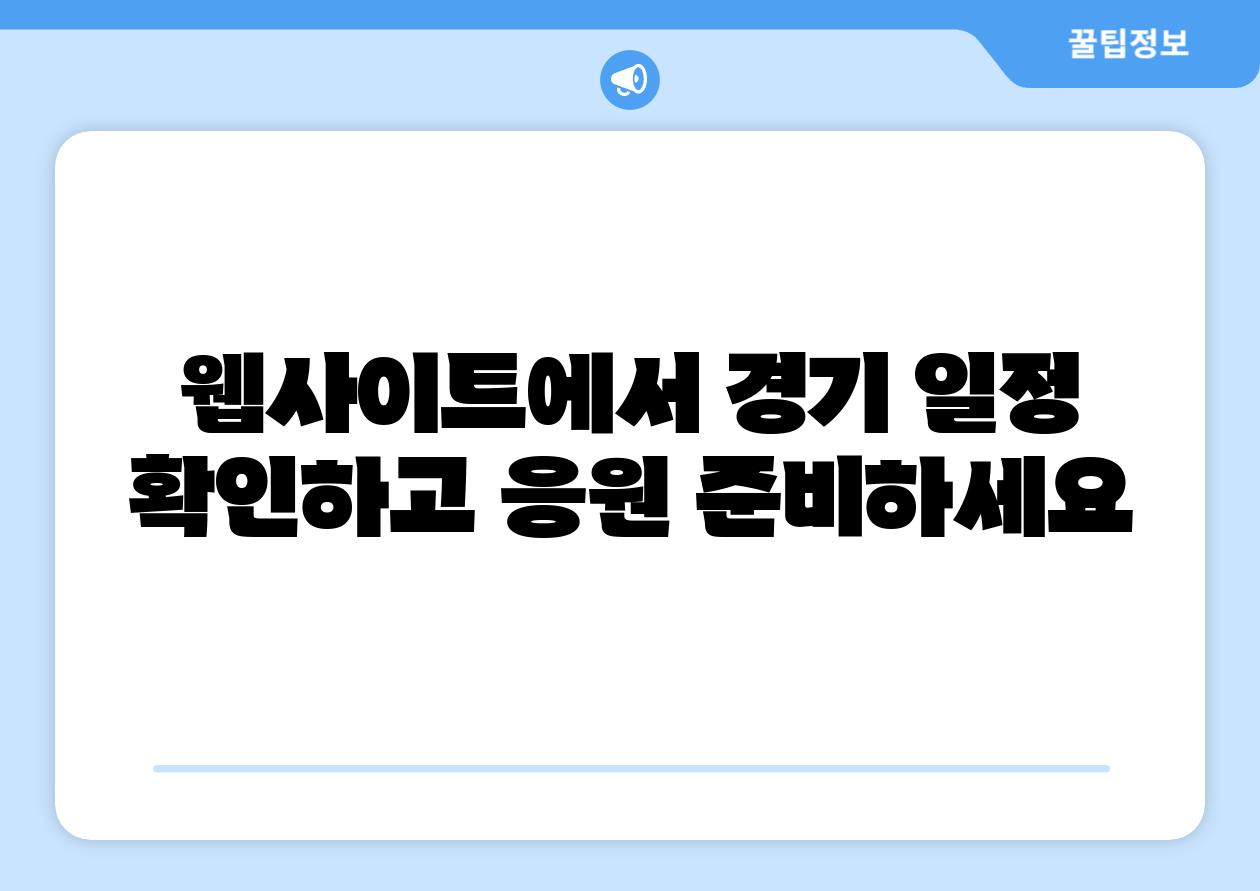 웹사이트에서 경기 일정 확인하고 응원 준비하세요