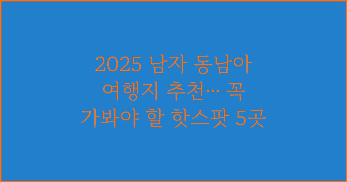 2025 남자 동남아 여행지 추천