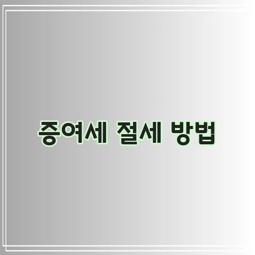 증여세 절세 방법, 이것만은 꼭 알아두세요!