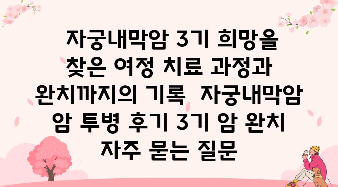  자궁내막암 3기 희망을 찾은 여정 치료 과정과 완치까지의 기록  자궁내막암 암 투병 후기 3기 암 완치 자주 묻는 질문