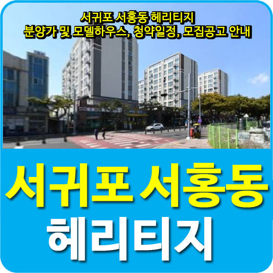  서귀포 서홍동 헤리티지 분양가 및 모델하우스, 청약일정, 모집공고 안내