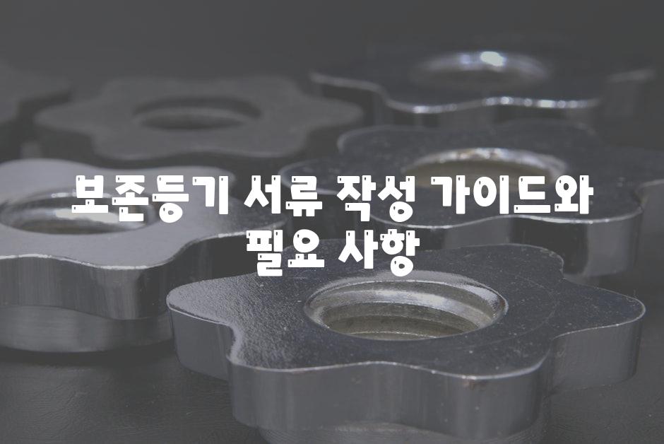 보존등기 서류 작성 안내와 필요 사항