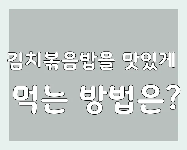 김치볶음밥을 맛있게 먹는 방법은?