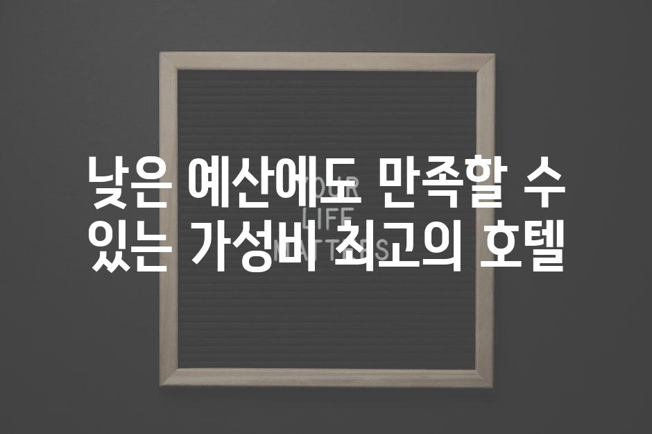 낮은 예산에도 만족할 수 있는 가성비 최고의 호텔