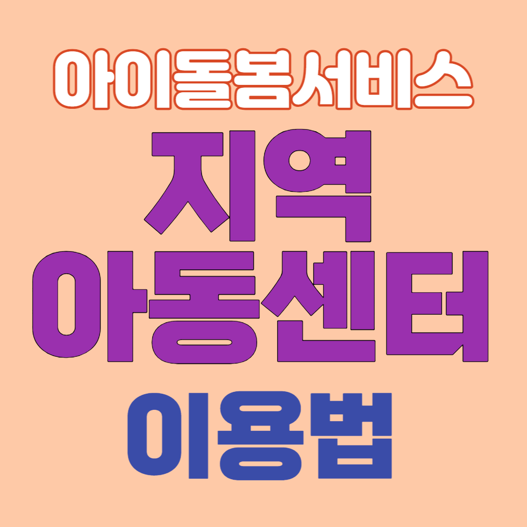  지역아동센터 이용방법-지원대상/지원내용/신청방법/구비서류-아이돌봄서비스 종류는?