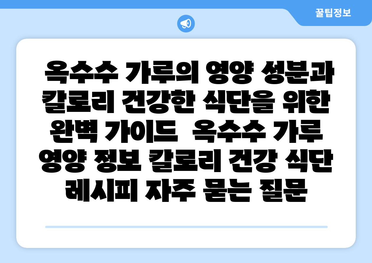  옥수수 가루의 영양 성분과 칼로리 건강한 식단을 위한 완벽 설명서  옥수수 가루 영양 정보 칼로리 건강 식단 레시피 자주 묻는 질문
