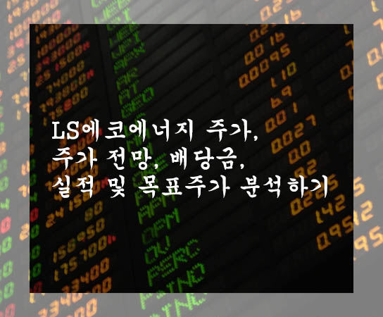 LS에코에너지 주가, 주가 전망, 배당금, 실적 및 목표주가 분석하기