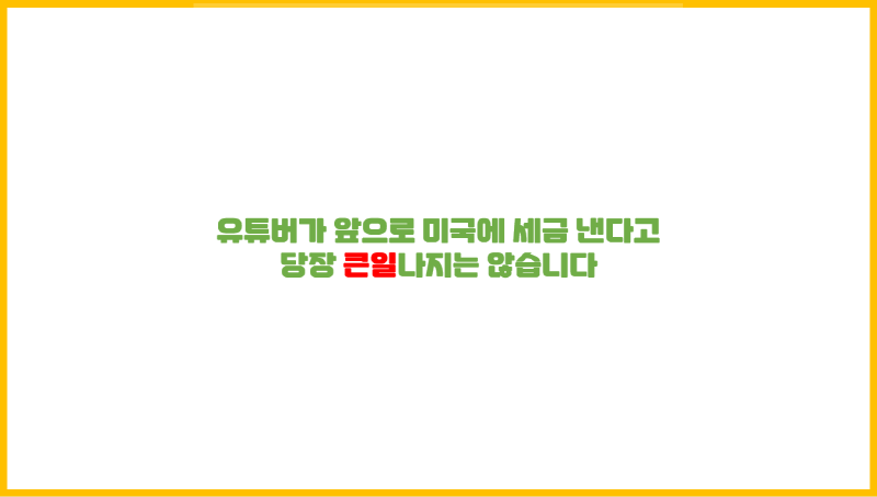  유튜버가 앞으로 미국에 세금 낸다고 당장 큰일나지는 않습니다