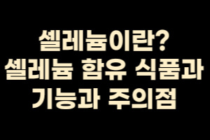  셀레늄이란? 함유 식품과 기능과 주의사항