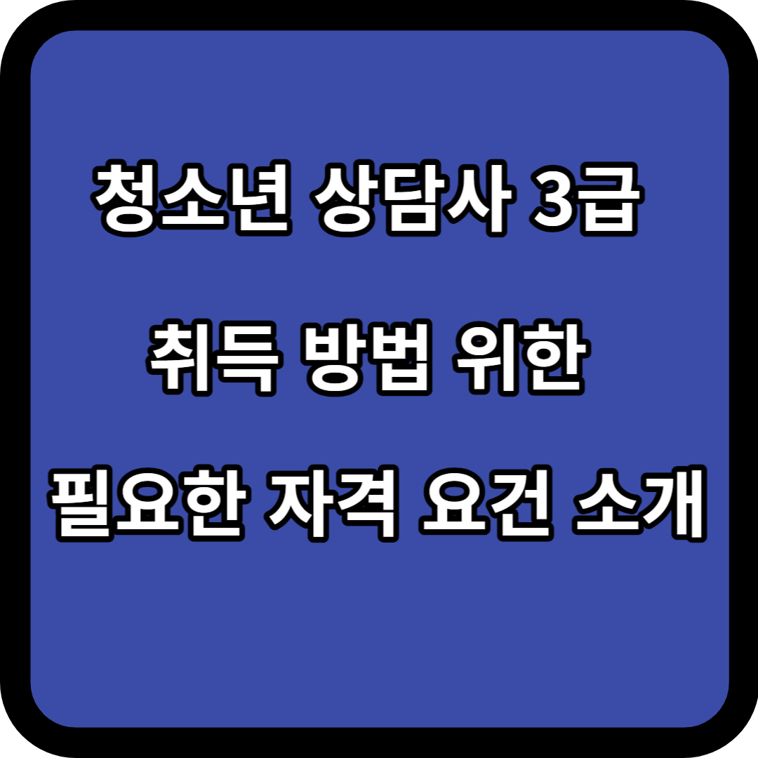 청소년 상담사 3급 취득 방법 위한 필요한 자격 요건 소개