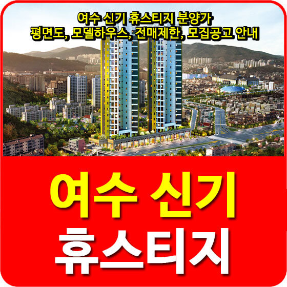  여수 신기 휴스티지 분양가 및 평면도, 모델하우스, 전매제한, 모집공고 안내