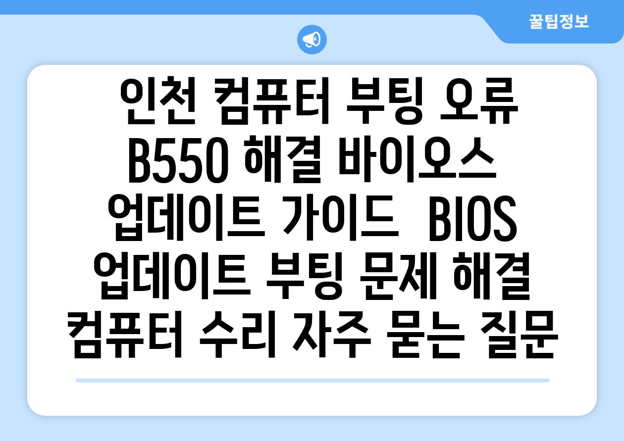  인천 컴퓨터 부팅 오류 B550 해결 바이오스 업데이트 가이드  BIOS 업데이트 부팅 문제 해결 컴퓨터 수리 자주 묻는 질문