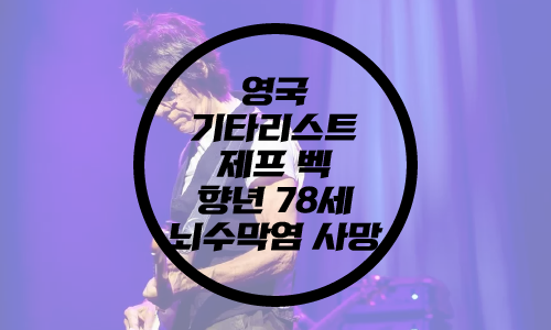  영국 기타리스트 제프 벡 향년 78세 사망/3대 기타리스트 제프 벡/야드버즈 제프 백 제프벡
