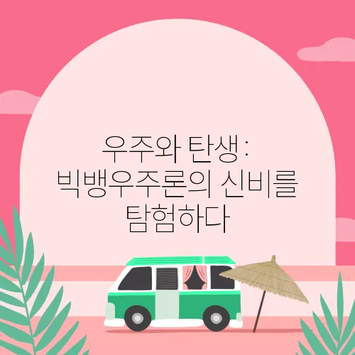 우주와 탄생: 빅뱅우주론의 신비를 탐험하다