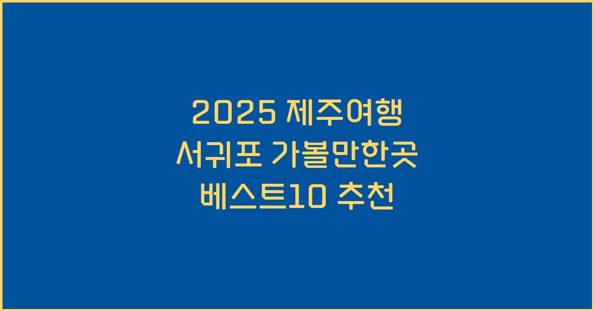 [제주여행] 2025 제주 서귀포 가볼만한곳 베스트10
