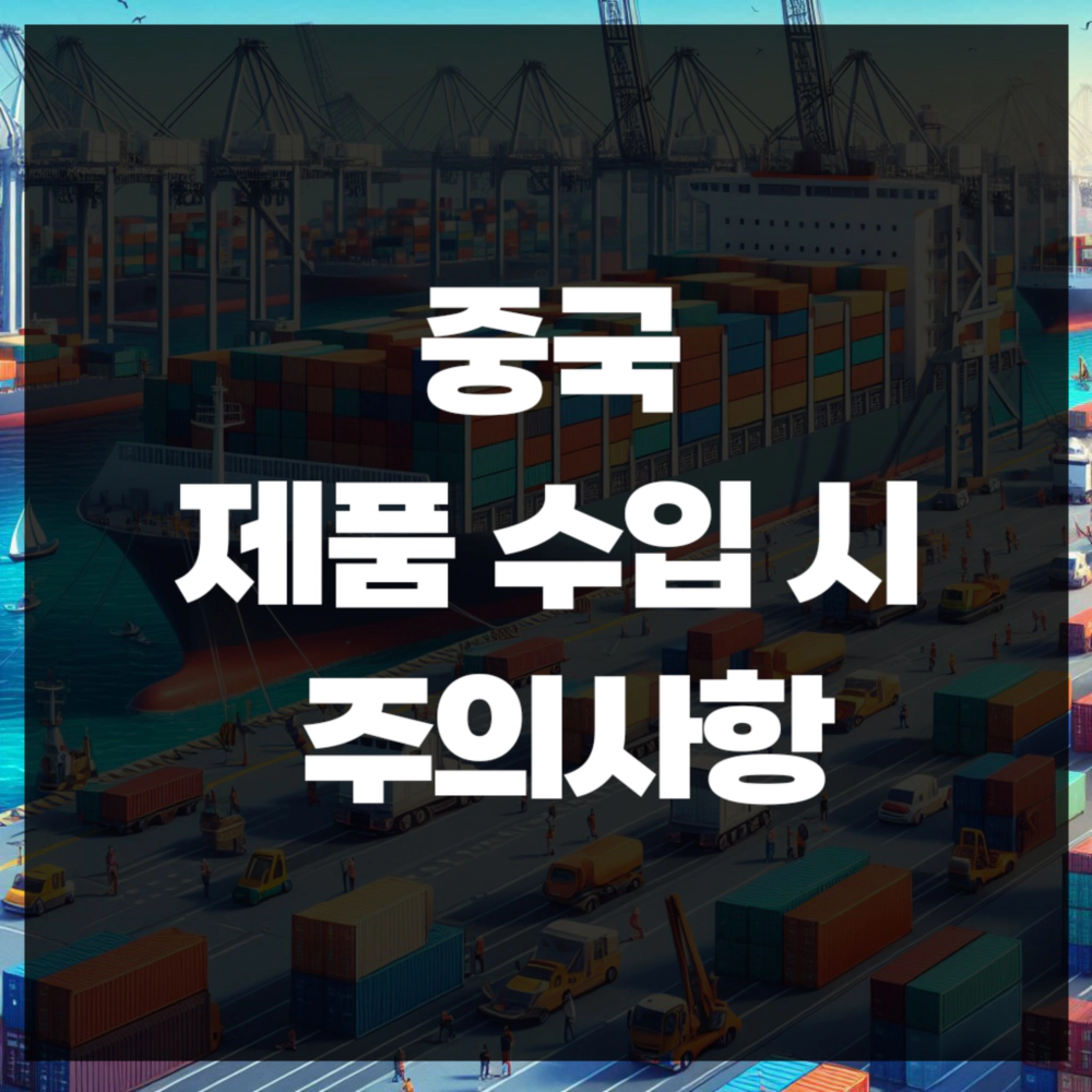 중국 제품 수입 시 주의사항