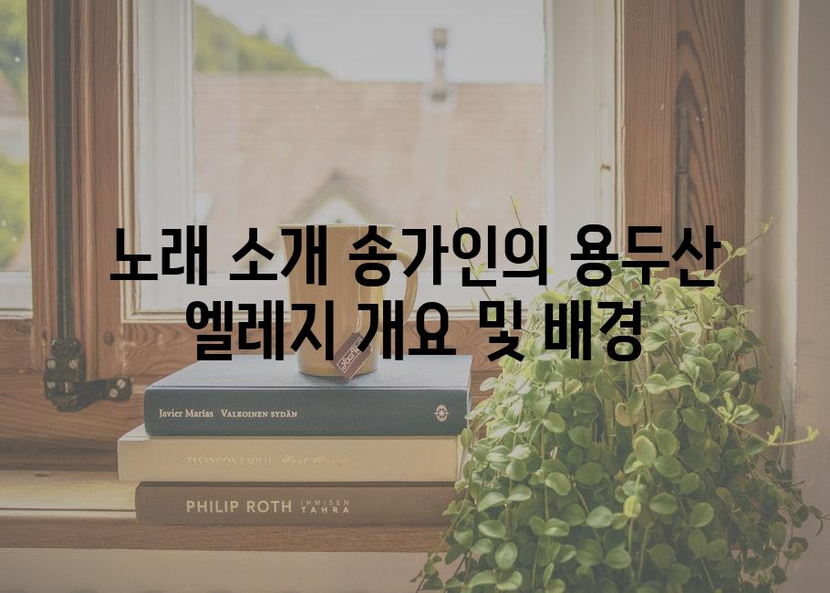 노래 소개 송가인의 용두산 엘레지 개요 및 배경